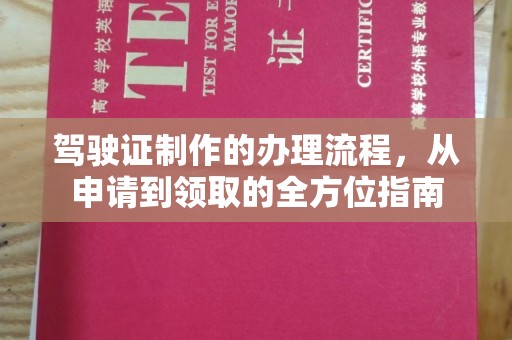 老城驾驶证制作的办理流程，从申请到领取的全方位指南