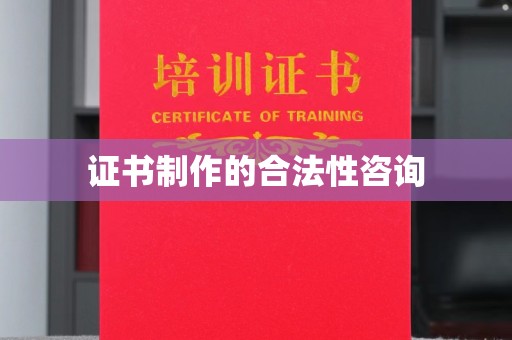 老城证书制作的合法性咨询