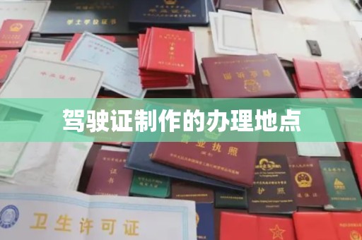 老城驾驶证制作的办理地点