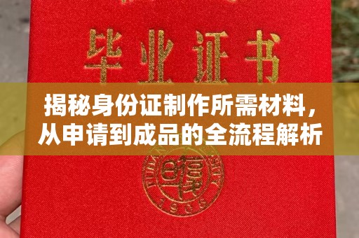 老城揭秘身份证制作所需材料，从申请到成品的全流程解析