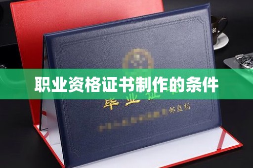 老城职业资格证书制作的条件