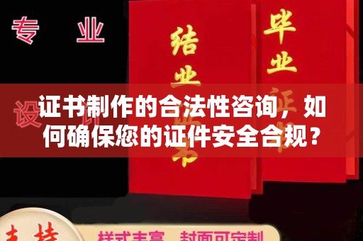 老城证书制作的合法性咨询，如何确保您的证件安全合规？