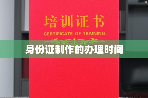老城身份证制作的办理时间