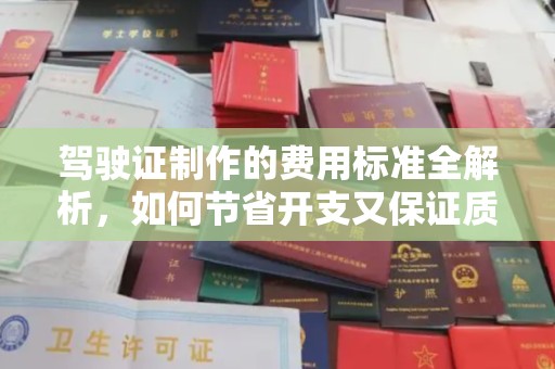 老城驾驶证制作的费用标准全解析，如何节省开支又保证质量？