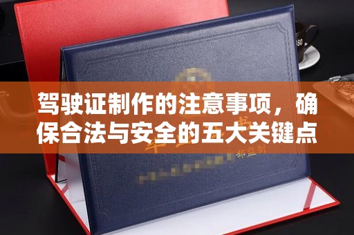 老城驾驶证制作的注意事项，确保合法与安全的五大关键点