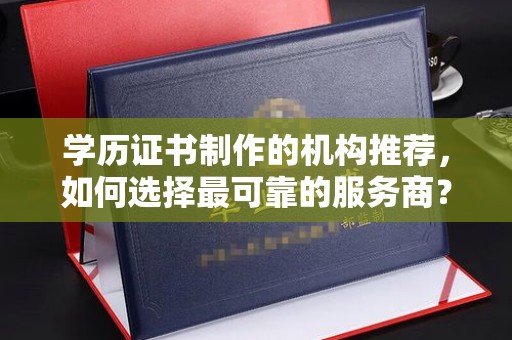 老城学历证书制作的机构推荐，如何选择最可靠的服务商？
