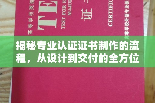 老城揭秘专业认证证书制作的流程，从设计到交付的全方位指南
