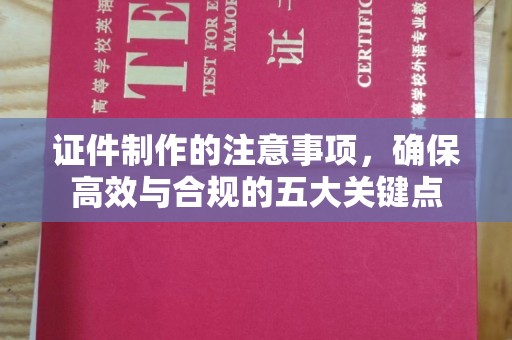 老城证件制作的注意事项，确保高效与合规的五大关键点