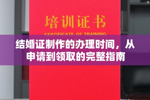 老城结婚证制作的办理时间，从申请到领取的完整指南