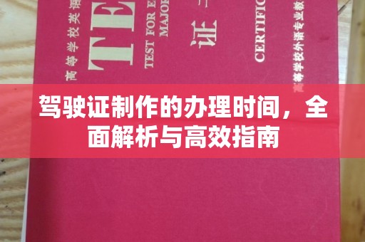 老城驾驶证制作的办理时间，全面解析与高效指南