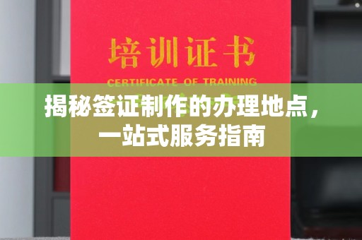 老城揭秘签证制作的办理地点，一站式服务指南