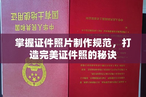老城掌握证件照片制作规范，打造完美证件照的秘诀