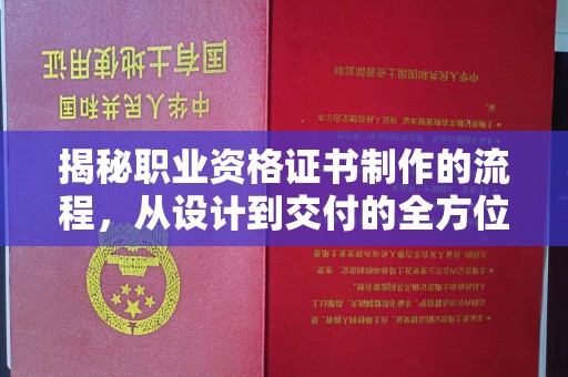 老城揭秘职业资格证书制作的流程，从设计到交付的全方位解析