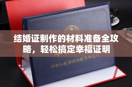 老城结婚证制作的材料准备全攻略，轻松搞定幸福证明