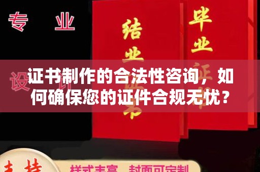 老城证书制作的合法性咨询，如何确保您的证件合规无忧？