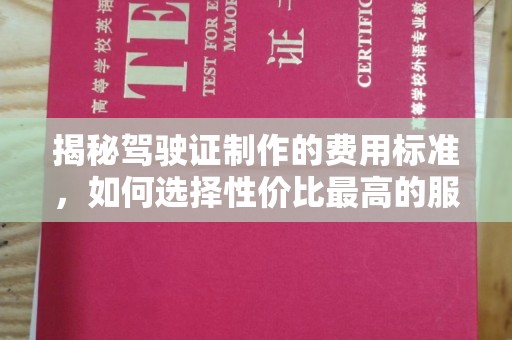老城揭秘驾驶证制作的费用标准，如何选择性价比最高的服务？
