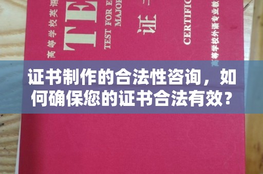 老城证书制作的合法性咨询，如何确保您的证书合法有效？