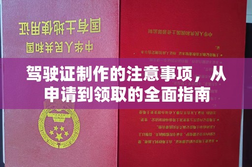 老城驾驶证制作的注意事项，从申请到领取的全面指南