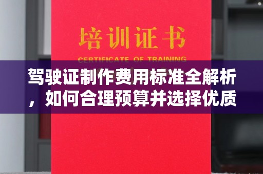 老城驾驶证制作费用标准全解析，如何合理预算并选择优质服务？