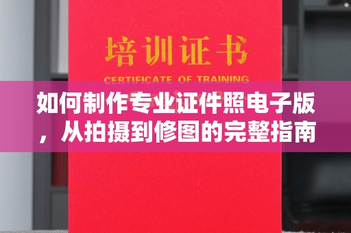老城如何制作专业证件照电子版，从拍摄到修图的完整指南