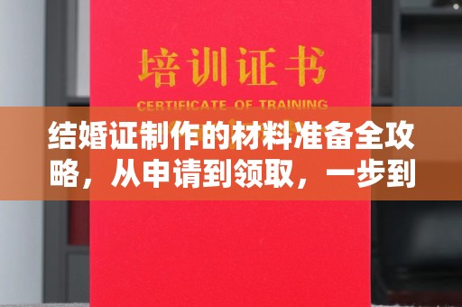 老城结婚证制作的材料准备全攻略，从申请到领取，一步到位！