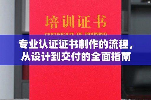 老城专业认证证书制作的流程，从设计到交付的全面指南