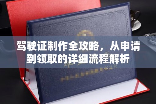 老城驾驶证制作全攻略，从申请到领取的详细流程解析