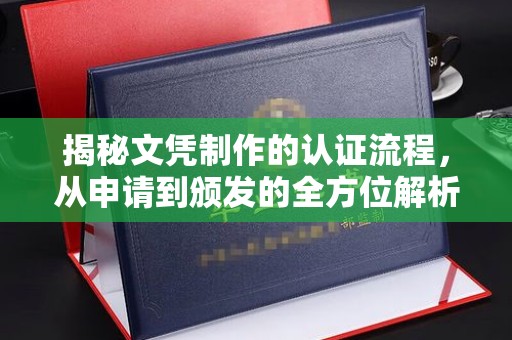 老城揭秘文凭制作的认证流程，从申请到颁发的全方位解析