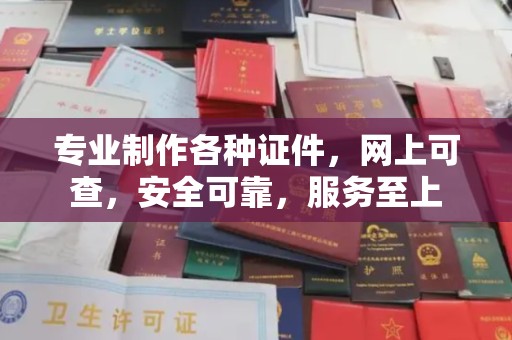 老城专业制作各种证件，网上可查，安全可靠，服务至上