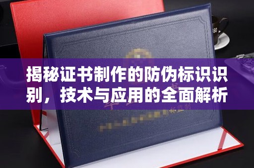 老城揭秘证书制作的防伪标识识别，技术与应用的全面解析
