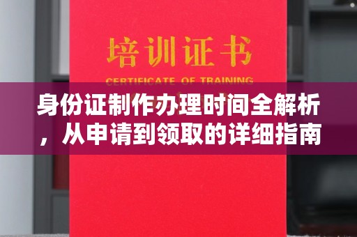 老城身份证制作办理时间全解析，从申请到领取的详细指南
