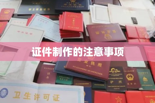 老城证件制作的注意事项
